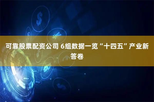 可靠股票配资公司 6组数据一览“十四五”产业新答卷