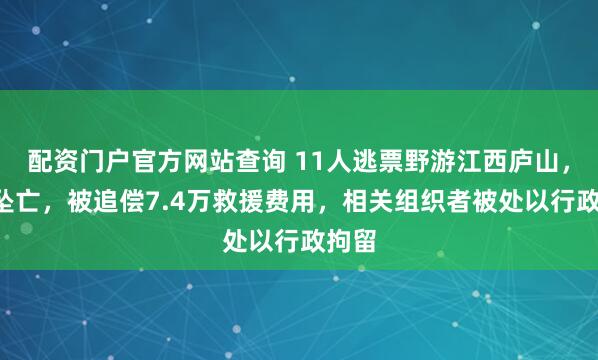 配资门户官方网站查询 11人逃票野游江西庐山，1人坠亡，被追偿7.4万救援费用，相关组织者被处以行政拘留