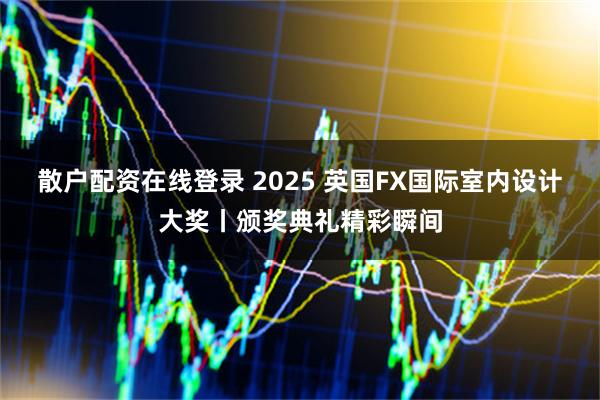 散户配资在线登录 2025 英国FX国际室内设计大奖丨颁奖典礼精彩瞬间